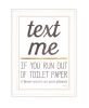 "Text Me if You Run Out of Toilet Paper" by Marla Rae, Ready to Hang Framed Print, White Frame - as Pic